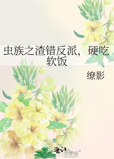 虫族之渣错反派,硬吃软饭