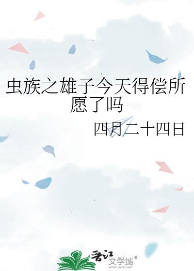 虫族之雄子今天得偿所愿了吗