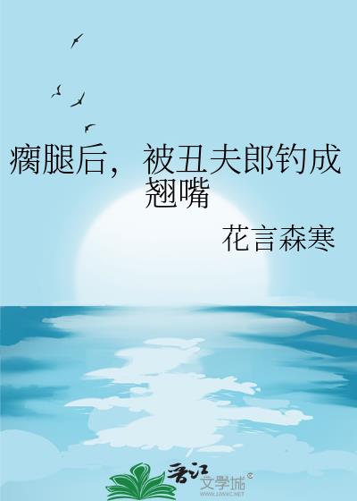 瘸腿后,被丑夫郎钓成翘嘴