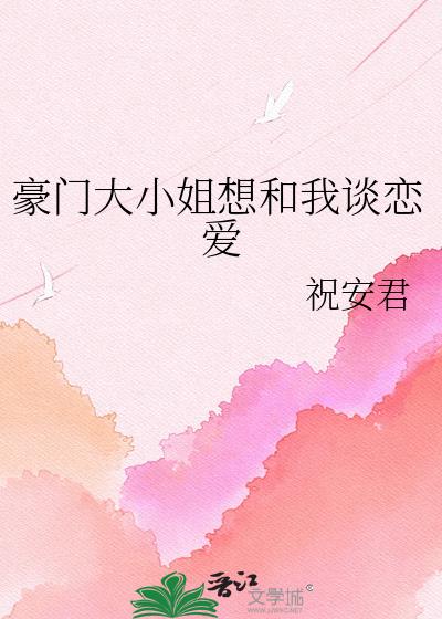 豪门大小姐想和我谈恋爱