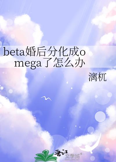 beta婚后分化成omega了怎么办