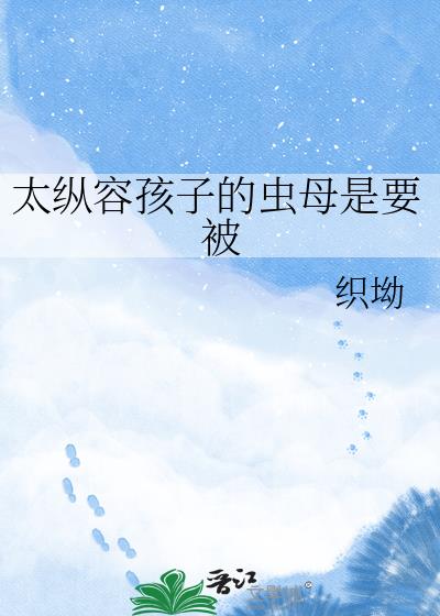 太纵容孩子的虫母是要被